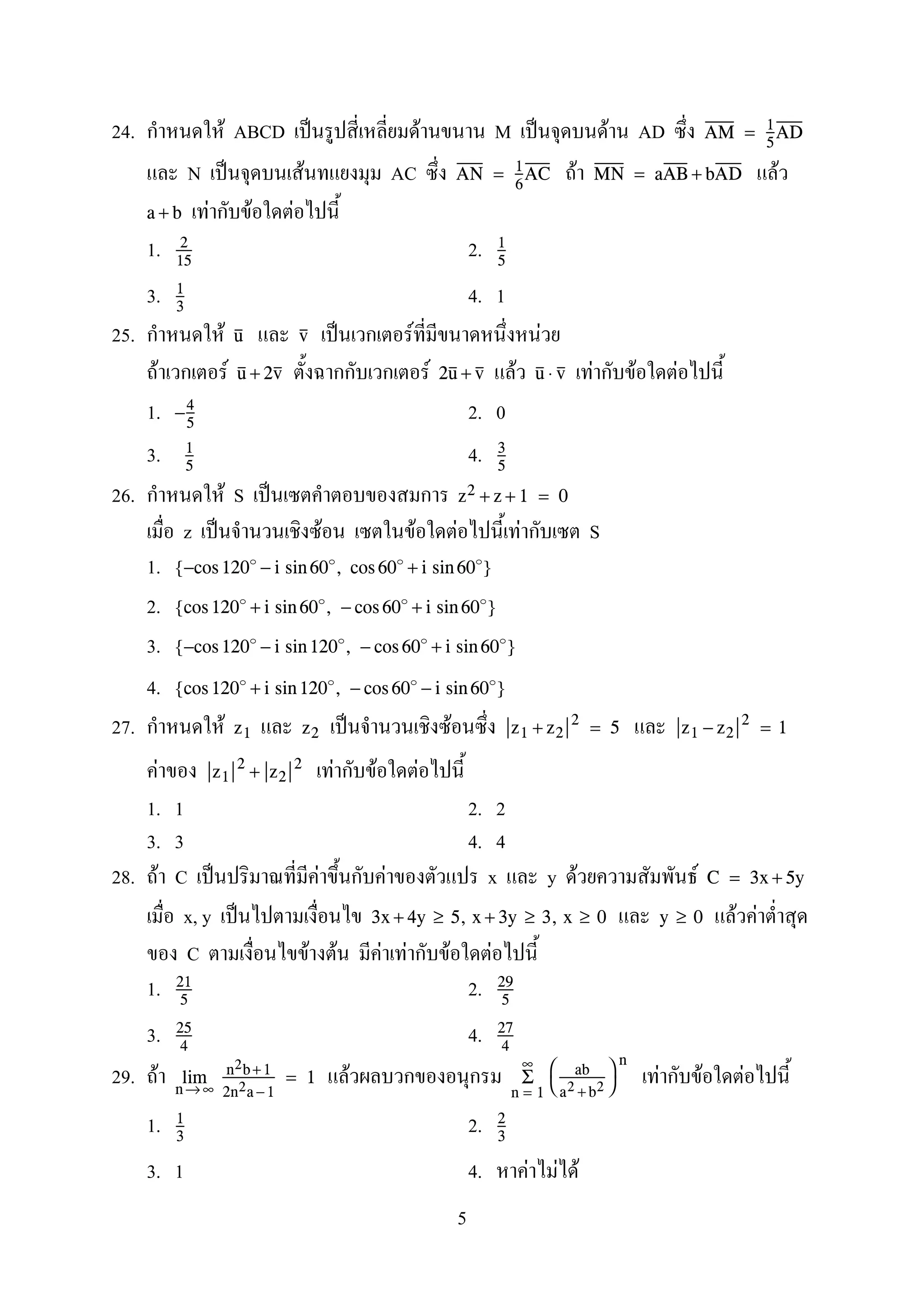 24. F ABCD ˈ F M ˈ F AD AM = 1
5
AD
N ˈ F AC F FAN = 1
6
AC MN = aAB + bAD
F F Fa + b
1. 2.2
15
1
5
3. 4. 11
3
25. F ˈ F Fu v
F F F F F F Fu + 2v 2u + v u ⋅ v
1. 2. 0−4
5
3. 4.1
5
3
5
26. F S ˈ z2 + z + 1 = 0
z ˈ F F F F S
1. {−cos 120 − i sin 60 , cos 60 + i sin 60 }
2. {cos 120 + i sin 60 , − cos 60 + i sin 60 }
3. {−cos 120 − i sin 120 , − cos 60 + i sin 60 }
4. {cos 120 + i sin 120 , − cos 60 − i sin 60 }
27. F ˈ Fz1 z2 z1 + z2
2
= 5 z1 − z2
2
= 1
F F F Fz1
2
+ z2
2
1. 1 2. 2
3. 3 4. 4
28. F C ˈ F F x y F F C = 3x + 5y
x, y ˈ F F3x + 4y ≥ 5, x + 3y ≥ 3, x ≥ 0 y ≥ 0
C F F F F F F
1. 2.21
5
29
5
3. 4.25
4
27
4
29. F F F F Fn→ ∞
lim n2b+1
2n2a −1
= 1
n = 1
∞
Σ 

ab
a2 + b2


n
1. 2.1
3
2
3
3. 1 4. F F F
5
 