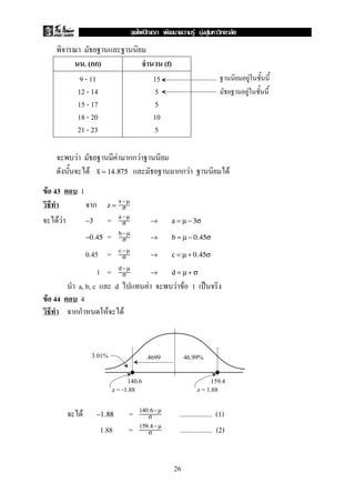 . ( ) (f)
9 - 11
12 - 14
15 - 17
18 - 20
21 - 23
15
5
5
10
5
F F F
F F Fx = 14.875
F 43 1
z =
x− µ
σ
F F =−3
a −µ
σ → a = µ − 3σ
=−0.45
b −µ
σ → b = µ − 0.45σ
0.45 = c −µ
σ → c = µ + 0.45σ
1 = d −µ
σ → d = µ + σ
a, b, c d F F F 1 ˈ
F 44 4
F F
F = .................. (1)−1.88
140.6− µ
σ
1.88 = .................. (2)159.4− µ
σ
F
F
46.99%.46993.01%
140.6 159.4
z = -1.88 z = 1.88
26
ˆ F F F
 