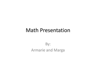 Math Presentation
By:
Armarie and Marga
 