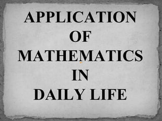APPLICATION
OF
MATHEMATICS
IN
DAILY LIFE
 