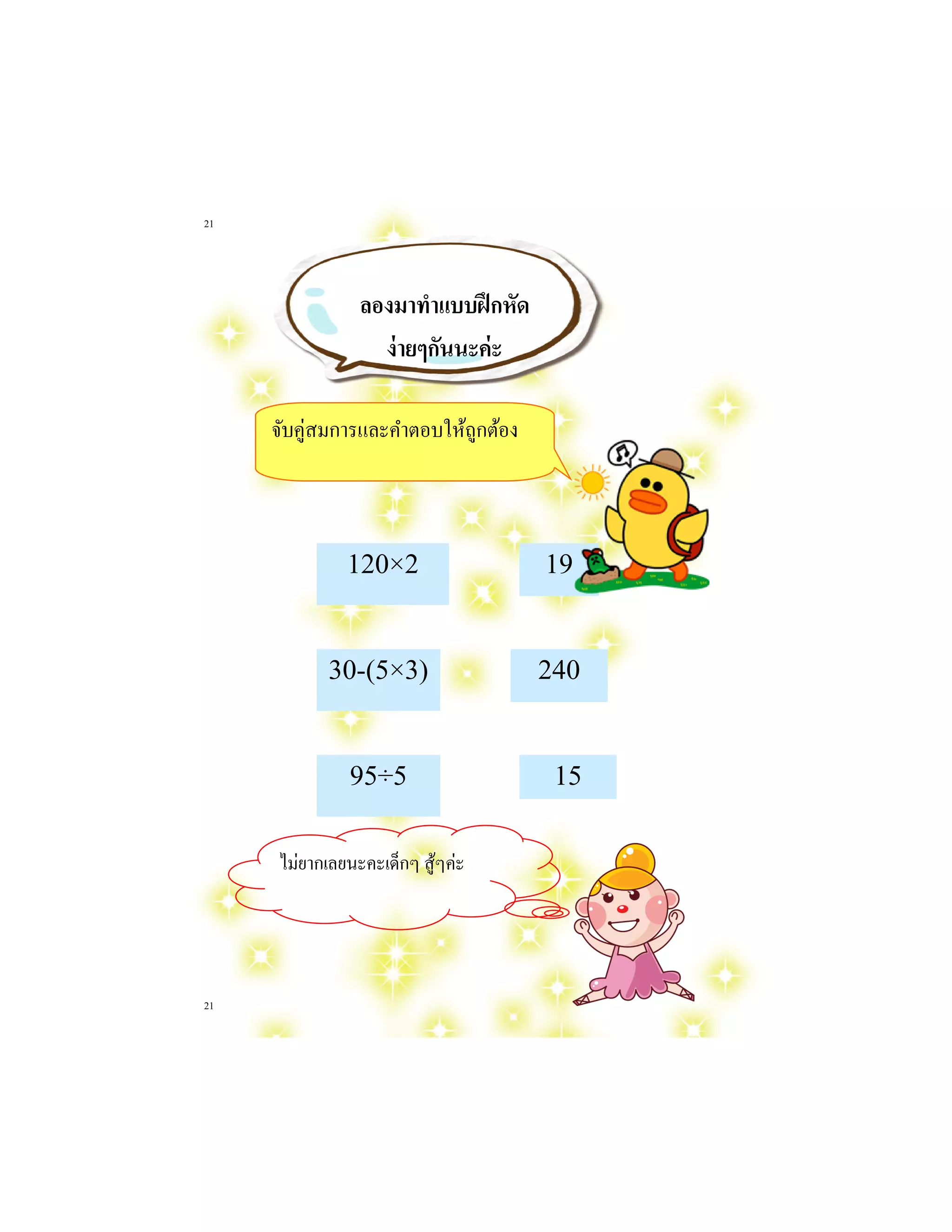 21 
21 
120×2 
15 
95÷5 
240 
30-(5×3) 
19 
ไม่ยากเลยนะคะเด็กๆ สู้ๆค่ะ 
ลองมาทาแบบฝึกหัด 
ง่ายๆกันนะค่ะ 
จับคู่สมการและคาตอบให้ถูกต้อง  
