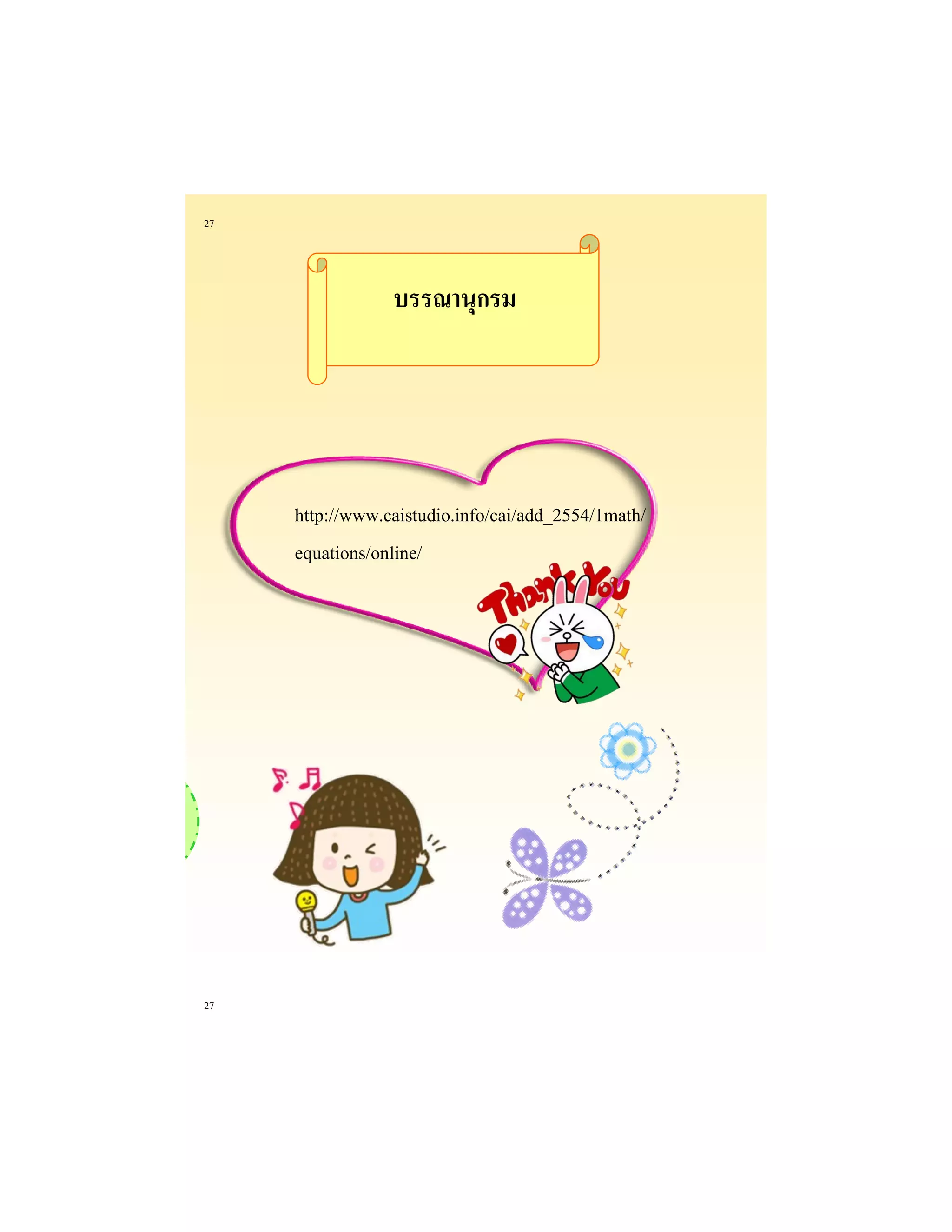 27 
27 
http://www.caistudio.info/cai/add_2554/1math/ equations/online/ 
จ๊ะ ทาได้ทุกข้อไหม ทาให้ได้นะทาแล้ว มากเลยอ่ะ!!!ฟิน 
บรรณานุกรม  