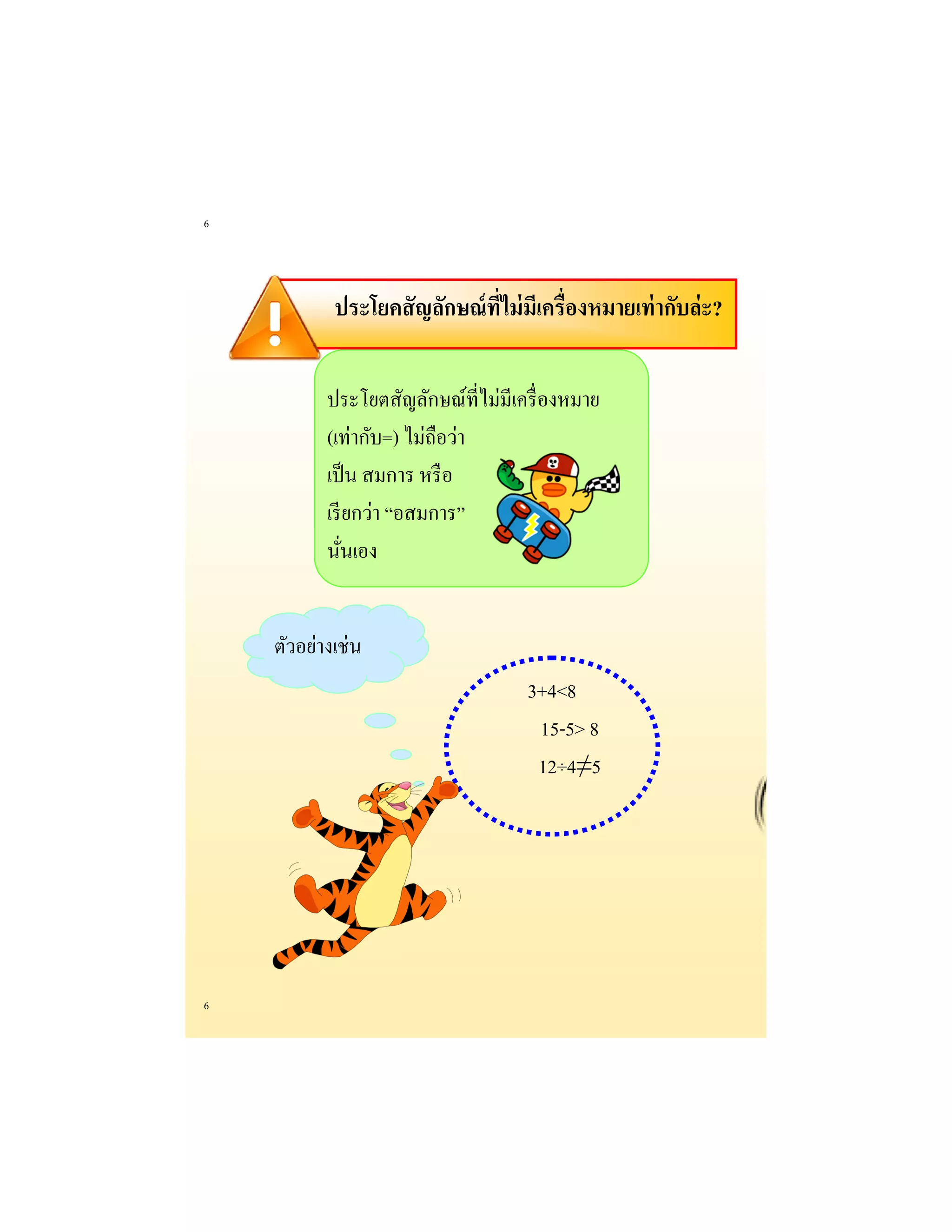 6 
6 
ประโยคสัญลักษณ์ที่ไม่มีเครื่องหมายเท่ากับล่ะ? 
ประโยตสัญลักษณ์ที่ไม่มีเครื่องหมาย (เท่ากับ=) ไม่ถือว่า เป็น สมการ หรือ เรียกว่า “อสมการ” นั่นเอง 
ตัวอย่างเช่น 
3+4<8 
15-5> 8 
12÷4≠5  