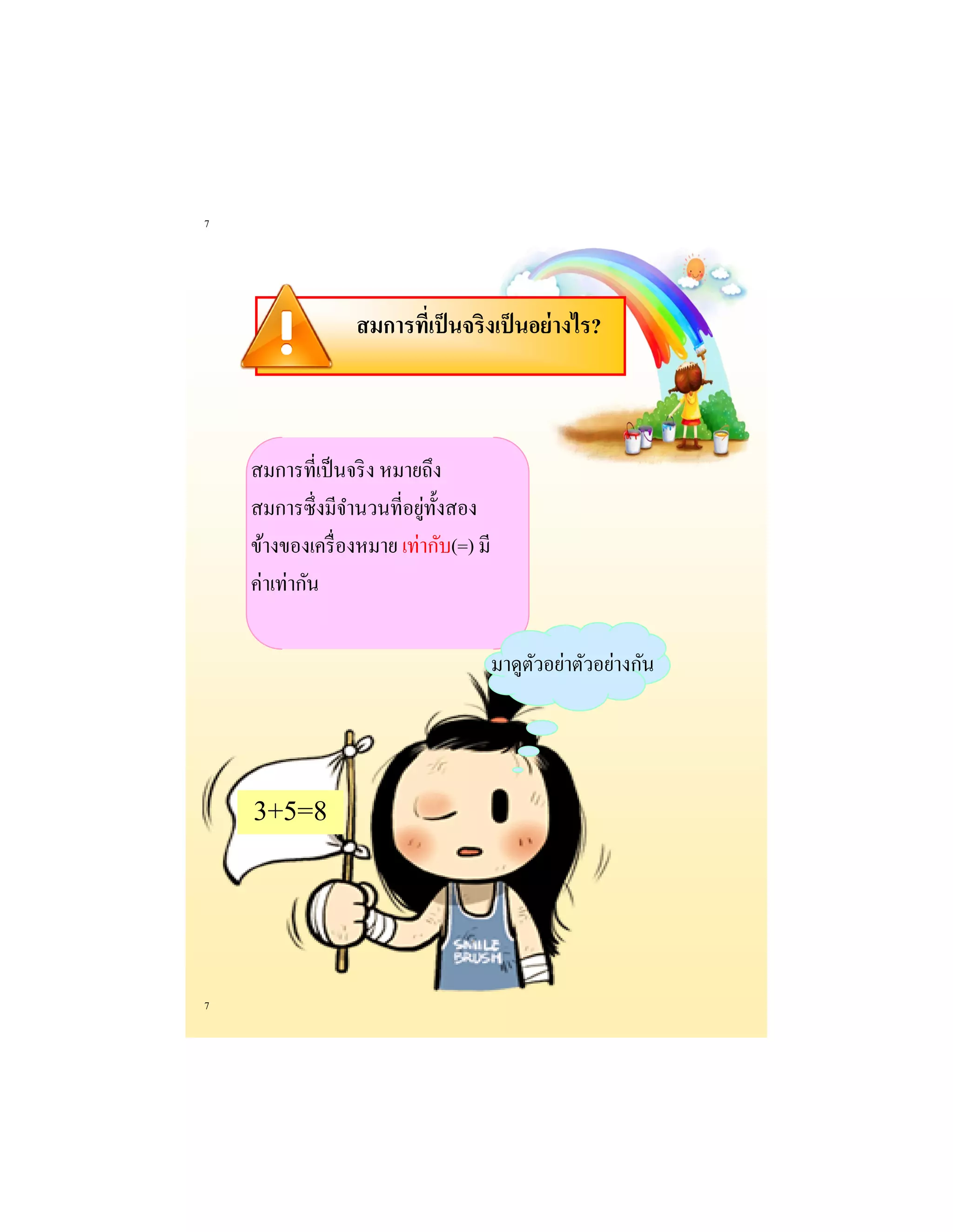7 
7 
สมการที่เป็นจริงเป็นอย่างไร? 
สมการที่เป็นจริง หมายถึง สมการซึ่งมีจานวนที่อยู่ทั้งสอง ข้างของเครื่องหมาย เท่ากับ(=) มี ค่าเท่ากัน 
มาดูตัวอย่าตัวอย่างกัน 
3+5=8  