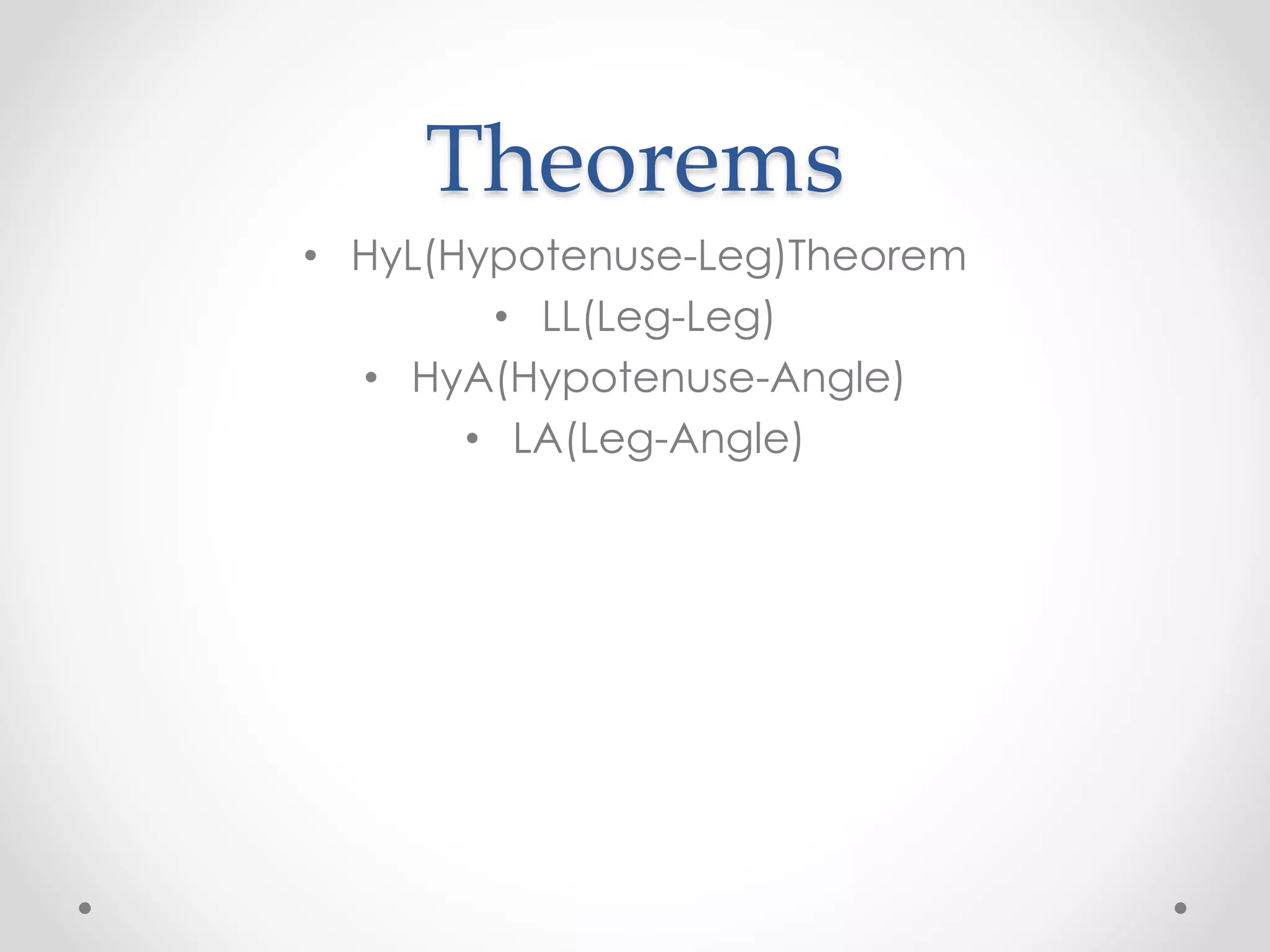 Theorems
• HyL(Hypotenuse-Leg)Theorem
• LL(Leg-Leg)
• HyA(Hypotenuse-Angle)
• LA(Leg-Angle)
 