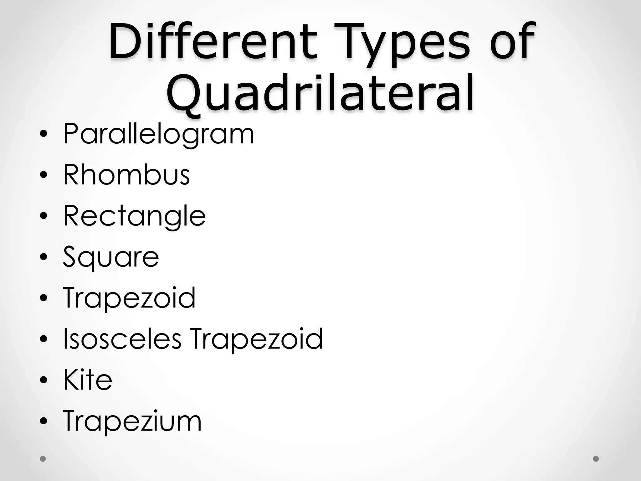 Different Types of
Quadrilateral
• Parallelogram
• Rhombus
• Rectangle
• Square
• Trapezoid
• Isosceles Trapezoid
• Kite
• Trapezium
 