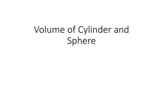 Volume of Cylinder and
Sphere
 