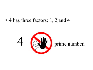• 4 has three factors: 1, 2,and 4
4 prime number.
 