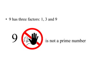 • 9 has three factors: 1, 3 and 9
9 is not a prime number
 