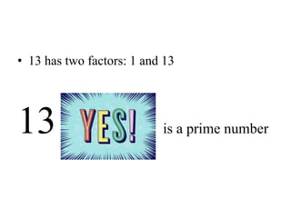 • 13 has two factors: 1 and 13
13 is a prime number
 