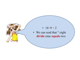 • 18÷9 = 2
• We can read that “ eight
divide nine equals two
 