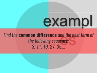 exampl
es
Find the common difference and the next term of
the following sequence:
3, 11, 19, 27, 35,...
 