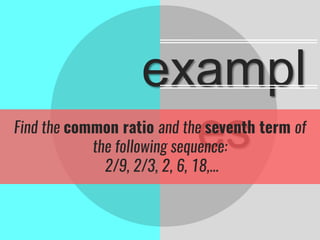 exampl
esFind the common ratio and the seventh term of
the following sequence:
2/9, 2/3, 2, 6, 18,...
 