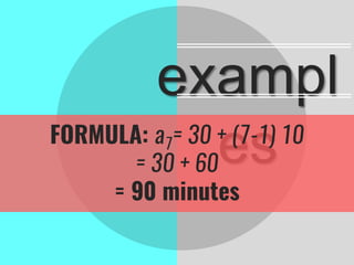exampl
esFORMULA: a7= 30 + (7-1) 10
= 30 + 60
= 90 minutes
 