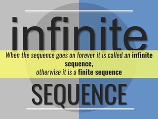 SEQUENCE
When the sequence goes on forever it is called an infinite
sequence,
otherwise it is a finite sequence
 