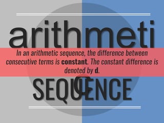 arithmeti
cSEQUENCE
In an arithmetic sequence, the difference between
consecutive terms is constant. The constant difference is
denoted by d.
 