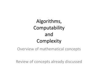 Algorithms,
Computability
and
Complexity
Overview of mathematical concepts
Review of concepts already discussed
 