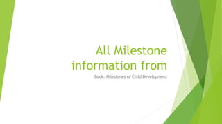 All Milestone
information from
Book: Milestones of Child Development
 