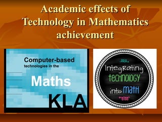 Academic effects ofAcademic effects of
Technology in MathematicsTechnology in Mathematics
achievementachievement
 