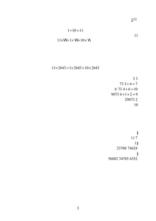 11:
1 10 11+ =
11
11 1 10× = × + ×W W W
11 2643 1 2643 10 2643× = × + ×
33
3 4 7+ =73
4 6 10+ =736
6 1 2 9+ + =9073
229073
10
)
711
)1
7462423708
)
63523478556082
3
 