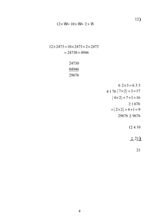 )12
12 10 2× = × + +W W W
12 2473 10 2473 2 2473
24730 4946
× = × + ×
= +
24730
04946
29676
332 3 6× =6
( )7 2 3 17× + =7614
( )4 2 7 1 16× + + =
67612
( )2 2 4 1 9= × + + =
9676229676
10412
)21:
21
4
 