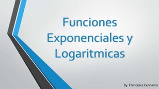 Funciones
Exponenciales y
Logaritmicas
By: Francesca Cennamo
 
