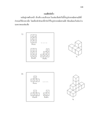 148
แบบฝกหัดที่ 3
จงจับคูภาพดานหนา ดานขาง และดานบน ในแตละขอตอไปนี้กับรูปเรขาคณิตสามมิติที่
กําหนดใหทางขวามือ โดยเลือกตัวอักษรที่กํากับไวในรูปเรขาคณิตสามมิติ เขียนเติมลงในชองวาง
บนขวาของแตละขอ
 