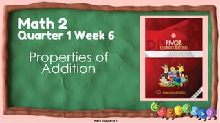 Math 2
Quarter 1 Week 6
Properties of
Addition
 
