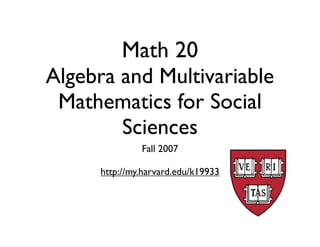 Math 20
Algebra and Multivariable
 Mathematics for Social
        Sciences
               Fall 2007

      http://my.harvard.edu/k19933