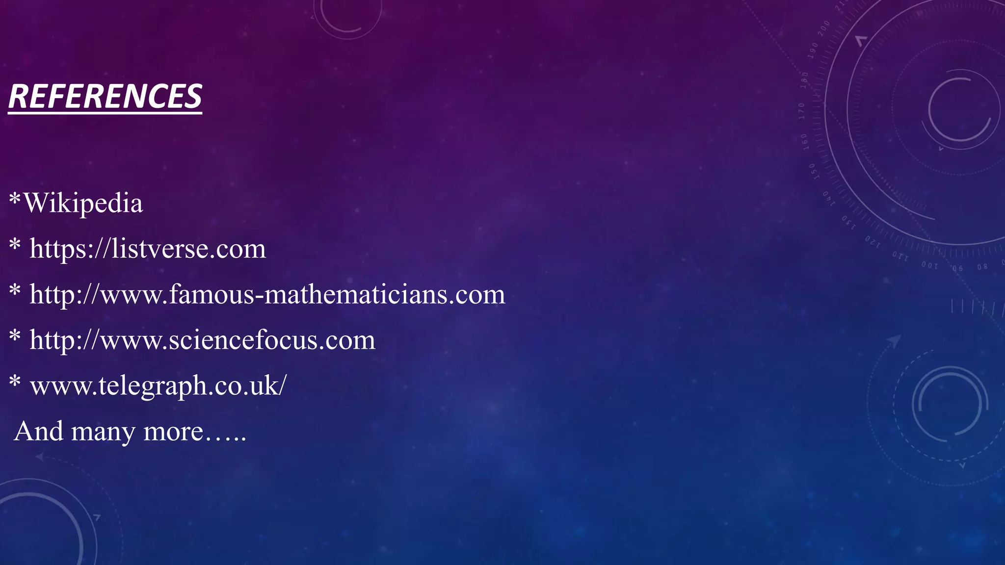 REFERENCES
*Wikipedia
* https://listverse.com
* http://www.famous-mathematicians.com
* http://www.sciencefocus.com
* www.telegraph.co.uk/
And many more…..
 