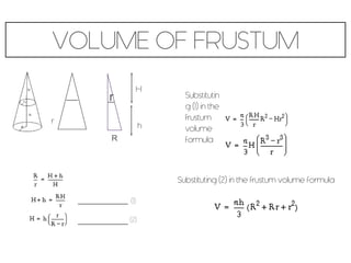 VOLUME OF FRUSTUM
H
(1)
(2)
Substitutin
g (1) in the
frustum
volume
formula
Substituting (2) in the frustum volume formula
r
R
r
h
 