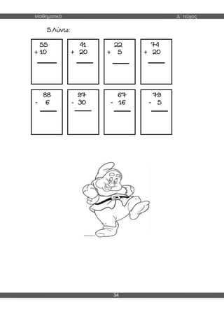 Μαθηματικά Δ΄ τεύχος
34
55
+ 10
41
+ 20
22
+ 5
74
+ 20
88
- 6
97
- 30
67
- 16
79
- 5
5.Λύνω:
 
