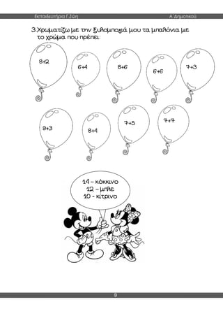 Εκπαιδευτήρια Γ.Ζώη Α΄Δημοτικού
9
3.Χρωματίζω με την ξυλομπογιά μου τα μπαλόνια με
το χρώμα που πρέπει:
14 – κόκκινο
12 – μπλε
10 - κίτρινο
8+2
6+4 8+6
6+6
7+3
9+3 8+4
7+5 7+7
 