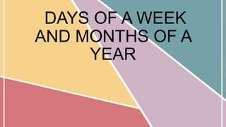 DAYS OF A WEEK
AND MONTHS OF A
YEAR
 
