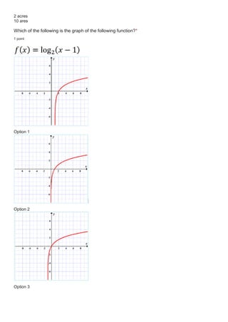 2 acres
10 ares
Which of the following is the graph of the following function?*
1 point
Option 1
Option 2
Option 3
 