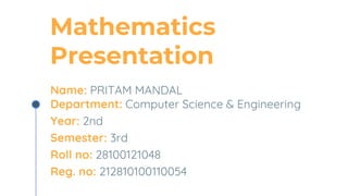 Mathematics
Presentation
Name: PRITAM MANDAL
Department: Computer Science & Engineering
Year: 2nd
Semester: 3rd
Roll no: 28100121048
Reg. no: 212810100110054
 