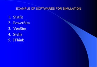 EXAMPLE OF SOFTWARES FOR SIMULATION
1. Statfit
2. PowerSim
3. VenSim
4. Stella
5. IThink
 