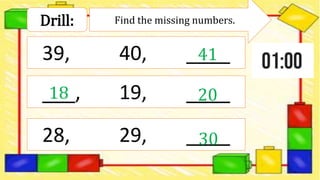 Drill: Find the missing numbers.
39, 40, ____
___, 19, ____
28, 29, ____
41
18 20
30