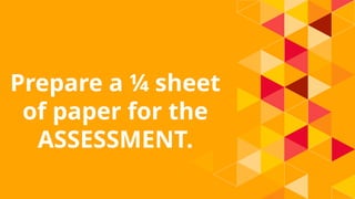 Prepare a ¼ sheet
of paper for the
ASSESSMENT.
 