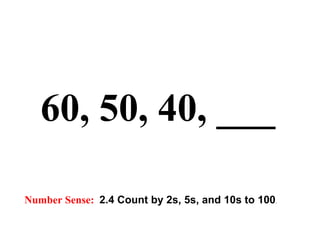 60, 50, 40, ___   Number Sense:   2.4 Count by 2s, 5s, and 10s to 100 . 