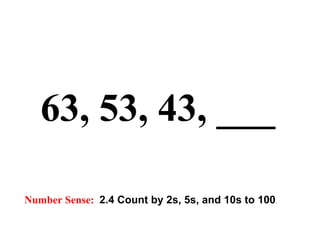 63, 53, 43, ___   Number Sense:   2.4 Count by 2s, 5s, and 10s to 100 . 