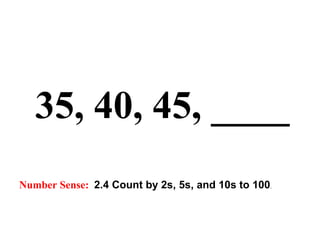 35, 40, 45, ____ Number Sense:   2.4 Count by 2s, 5s, and 10s to 100 . 