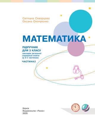 ПІДРУЧНИК
ДЛЯ 3 КЛАСУ
закладів загальної
середньої освіти
(у 2-х частинах)
ЧАСТИНА2
МАТЕМАТИКА
Харків
Видавництво «Ранок»
2020
Світлана Скворцова
Оксана Онопрієнко
 