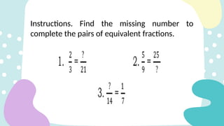 Instructions. Find the missing number to
complete the pairs of equivalent fractions.
 