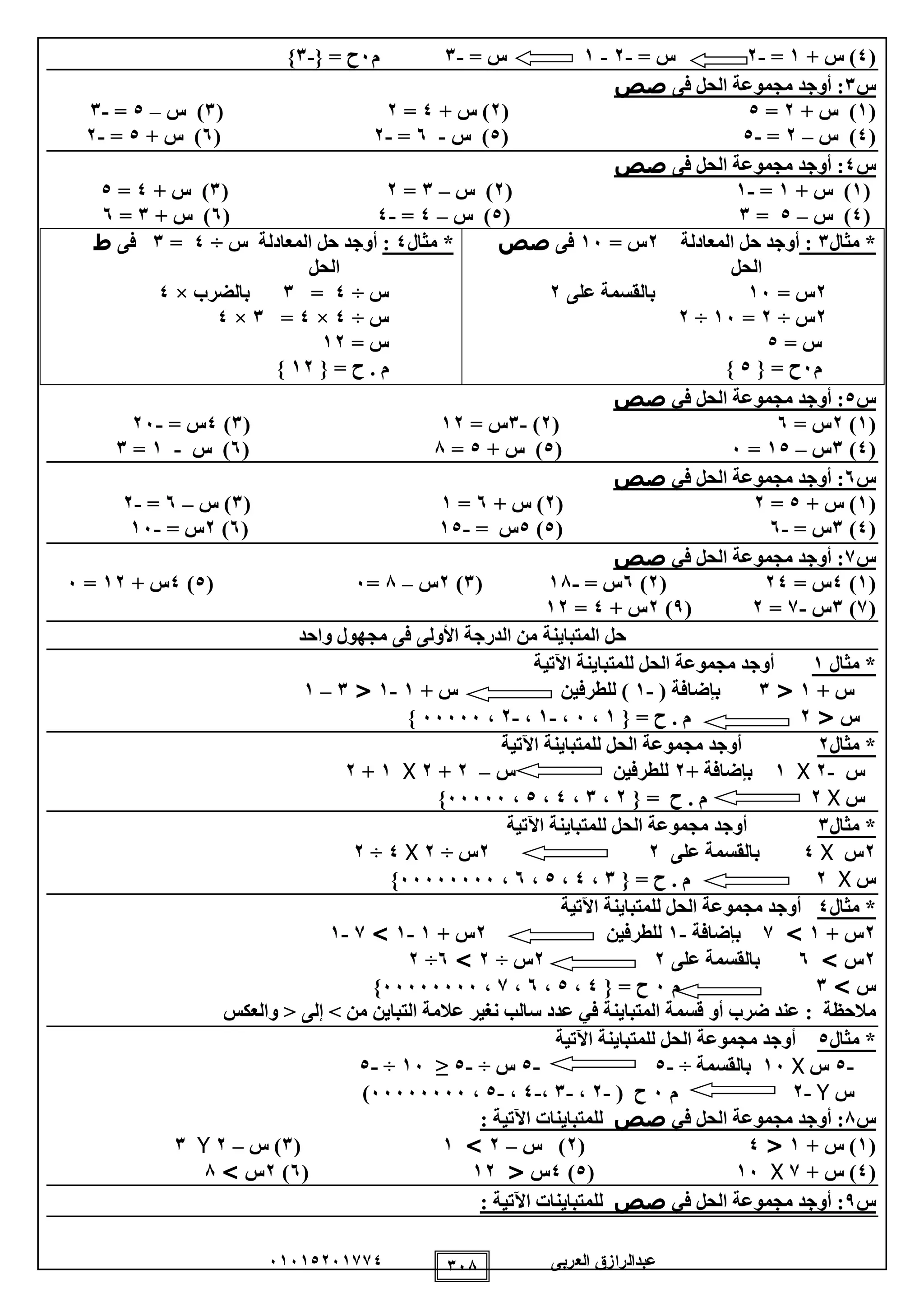 ‫العربى‬ ‫عبدالرازق‬51510251110 158
(0+ ‫س‬ )1=-2= ‫س‬-2-1= ‫س‬-1‫م‬5= ‫ح‬{-1}
‫س‬1:‫فى‬ ‫الحل‬ ‫مجموعة‬ ‫أوجد‬‫صص‬
(1+ ‫س‬ )2=0(2+ ‫س‬ )0=2(1‫س‬ )–0=-1
(0)‫س‬–2=-0(0‫س‬ )-5=-2(5+ ‫س‬ )0=-2
‫س‬0:‫فى‬ ‫الحل‬ ‫مجموعة‬ ‫أوجد‬‫صص‬
(1+ ‫س‬ )1=-1(2‫س‬ )–1=2(1+ ‫س‬ )0=0
(0)‫س‬–0=1(0)‫س‬–0=-0(5)+ ‫س‬1=5
*‫مثال‬1:‫ال‬ ‫حل‬ ‫أوجد‬‫معادلة‬2= ‫س‬15‫فى‬‫صص‬
‫الحل‬
2= ‫س‬15‫على‬ ‫بالقسمة‬2
2‫س‬÷2=15÷2
= ‫س‬0
‫م‬5= ‫ح‬{0}
*‫مثال‬0:‫س‬ ‫المعادلة‬ ‫حل‬ ‫أوجد‬÷0=1‫ف‬‫ى‬‫ط‬
‫الحل‬
‫س‬÷0=1‫بالضرب‬×0
‫س‬÷0×0=1×0
= ‫س‬12
{ = ‫ح‬ . ‫م‬12}
‫س‬0‫أوجد‬ :‫في‬ ‫الحل‬ ‫مجموعة‬‫صص‬
(1)2= ‫س‬5(2)-1= ‫س‬12(1)0= ‫س‬-25
(0)1‫س‬–10=5(0+ ‫س‬ )0=8(5‫س‬ )-1=1
‫س‬5:‫في‬ ‫الحل‬ ‫مجموعة‬ ‫أوجد‬‫صص‬
(1+ ‫س‬ )0=2(2+ ‫س‬ )5=1(1‫س‬ )–5=-2
(0)1= ‫س‬-5(0)0= ‫س‬-10(5)2= ‫س‬-15
‫س‬1:‫في‬ ‫الحل‬ ‫مجموعة‬ ‫أوجد‬‫صص‬
(1)0= ‫س‬20(2)5= ‫س‬-18(1)2‫س‬–8=5(0)0+ ‫س‬12=5
(1)1‫س‬-1=2(9)2+ ‫س‬0=12
‫واحد‬ ‫مجهول‬ ‫فى‬ ‫األولى‬ ‫الدرجة‬ ‫من‬ ‫المتباينة‬ ‫حل‬
*‫مثال‬1‫أوجد‬‫اآلتية‬ ‫للمتباينة‬ ‫الحل‬ ‫مجموعة‬
+ ‫س‬1<1( ‫بإضافة‬-1+ ‫س‬ ‫للطرفين‬ )1-1<1–1
‫س‬<2‫م‬.= ‫ح‬{1،5،-1،-2،55555}
*‫مثال‬2‫أوجد‬‫اآلتية‬ ‫للمتباينة‬ ‫الحل‬ ‫مجموعة‬
‫س‬-2X1+ ‫بإضافة‬2‫للطرفين‬‫س‬–2+2X1+2
‫س‬X2‫م‬.= ‫ح‬{2،1،0،0،55555}
*‫مثال‬1‫أوجد‬‫اآلتية‬ ‫للمتباينة‬ ‫الحل‬ ‫مجموعة‬
2‫س‬X0‫على‬ ‫بالقسمة‬22‫س‬÷2X0÷2
‫س‬X2‫م‬.= ‫ح‬{1،0،0،5،55555555}
*‫مثال‬0‫اآلتية‬ ‫للمتباينة‬ ‫الحل‬ ‫مجموعة‬ ‫أوجد‬
2+ ‫س‬1>1‫بإضافة‬-1‫للطرفين‬2+ ‫س‬1-1>1-1
2‫س‬>5‫على‬ ‫بالقسمة‬22‫س‬÷2>5÷2
‫س‬>1‫م‬5= ‫ح‬{0،0،5،1،55555555}
‫مالحظة‬:‫من‬ ‫التباين‬ ‫عالمة‬ ‫نغير‬ ‫سالب‬ ‫عدد‬ ‫في‬ ‫المتباينة‬ ‫قسمة‬ ‫أو‬ ‫ضرب‬ ‫عند‬>‫إلى‬<‫والعكس‬
*‫مثال‬0‫اآلتية‬ ‫للمتباينة‬ ‫الحل‬ ‫مجموعة‬ ‫أوجد‬
-0‫س‬X15‫بالقسمة‬÷-0-0‫س‬÷-0≤15÷-0
‫س‬Y-2‫م‬5‫ح‬(-2،-1،-0،-0،55555555)
‫س‬8:‫في‬ ‫الحل‬ ‫مجموعة‬ ‫أوجد‬‫صص‬‫للمتب‬‫اين‬: ‫اآلتية‬ ‫ات‬
(1)+ ‫س‬1<0(2‫س‬ )–2>1(1‫س‬ )–2Y1
(0+ ‫س‬ )1X15(0)0‫س‬<12(5)2‫س‬>8
‫س‬9:‫في‬ ‫الحل‬ ‫مجموعة‬ ‫أوجد‬‫صص‬‫للمتب‬‫اين‬: ‫اآلتية‬ ‫ات‬
 