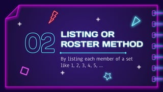 LISTING OR
ROSTER METHOD
By listing each member of a set
like 1, 2, 3, 4, 5, …
 