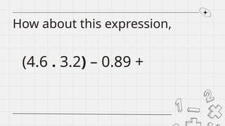 How about this expression,
(4.6 . 3.2) – 0.89 +
 
