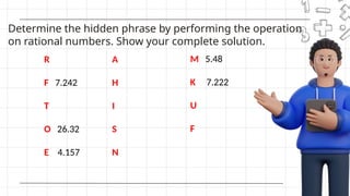 Determine the hidden phrase by performing the operation
on rational numbers. Show your complete solution.
R
F 7.242
T
O 26.32
E 4.157
A
H
I
S
N
M 5.48
K 7.222
U
F
 
