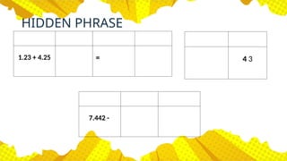 HIDDEN PHRASE
1.23 + 4.25 = 4 3
7.442 -
 