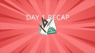 DAY 1 RECAP
 
